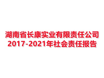湖南省凯时国际娱乐官方网址有限责任公司2017-2021年社会责任报告